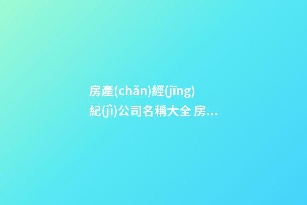 房產(chǎn)經(jīng)紀(jì)公司名稱大全 房產(chǎn)經(jīng)紀(jì)公司如何取名-第1張-公司起名-玄機(jī)派